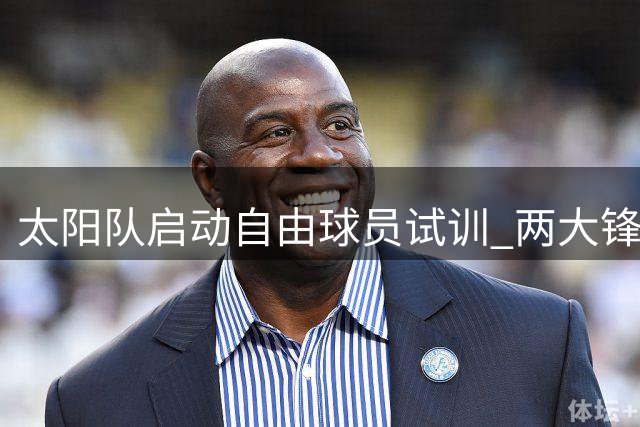 太阳队启动自由球员试训 两大锋线报名参与