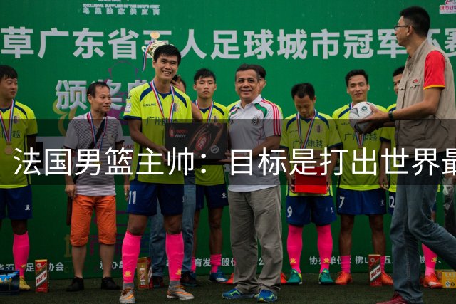 法国男篮主帅：目标是打出世界最佳防守 全队都渴望成就一番大业